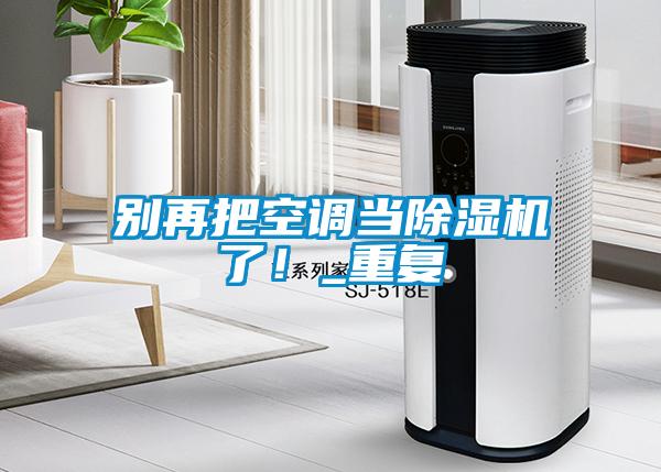 別再把空調當除濕機了！_重復