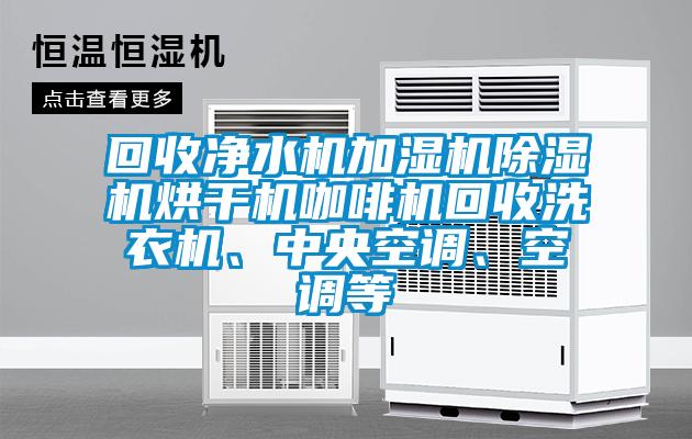 回收凈水機加濕機除濕機烘干機咖啡機回收洗衣機、中央空調(diào)、空調(diào)等