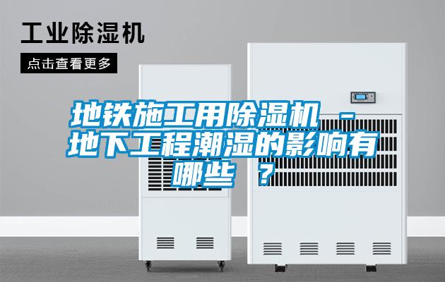 地鐵施工用除濕機(jī) - 地下工程潮濕的影響有哪些 ？