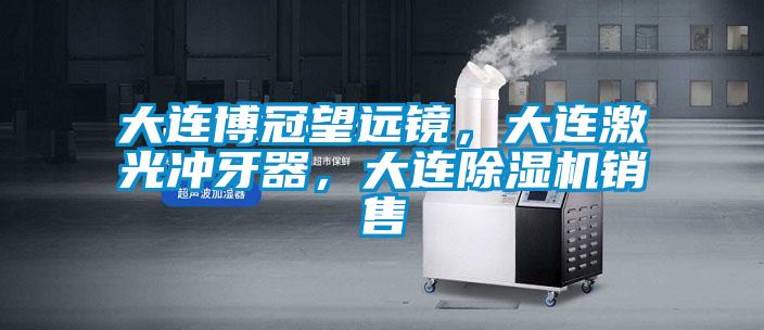 大連博冠望遠鏡，大連激光沖牙器，大連除濕機銷售