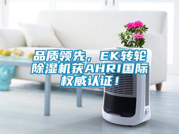 品質(zhì)領(lǐng)先，EK轉(zhuǎn)輪除濕機(jī)獲AHRI國(guó)際權(quán)威認(rèn)證！