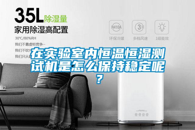 在實驗室內恒溫恒濕測試機是怎么保持穩定呢？