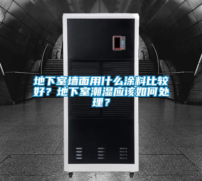 地下室墻面用什么涂料比較好？地下室潮濕應(yīng)該如何處理？