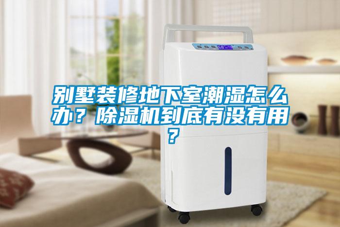 別墅裝修地下室潮濕怎么辦？除濕機(jī)到底有沒(méi)有用？