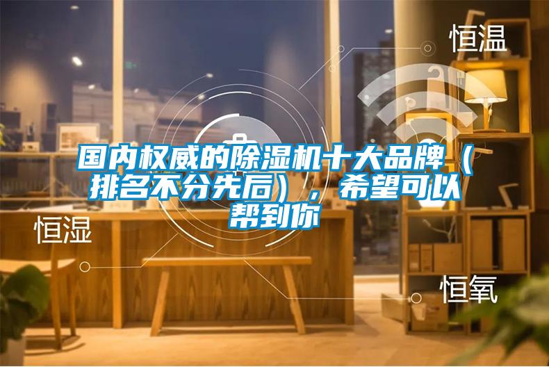 國內權威的除濕機十大品牌（排名不分先后），希望可以幫到你