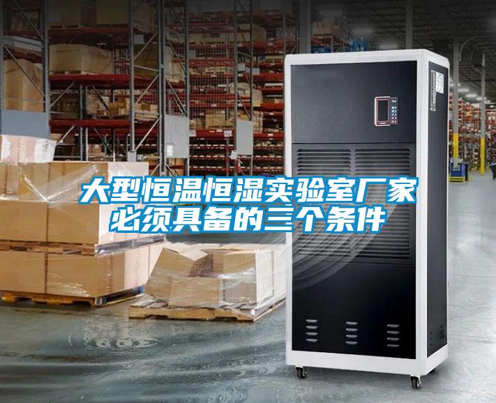 大型恒溫恒濕實(shí)驗(yàn)室廠(chǎng)家必須具備的三個(gè)條件