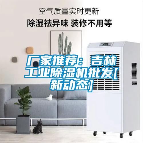 廠家推薦：吉林工業除濕機批發[新動態]
