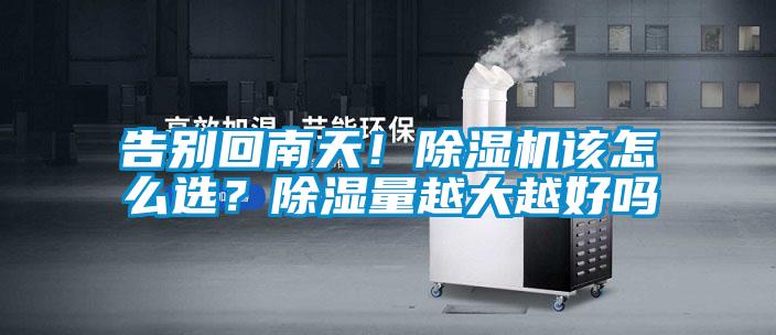 告別回南天！除濕機(jī)該怎么選？除濕量越大越好嗎