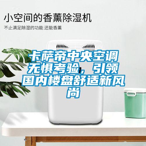 卡薩帝中央空調(diào)無(wú)懼考驗(yàn)，引領(lǐng)國(guó)內(nèi)樓盤(pán)舒適新風(fēng)尚
