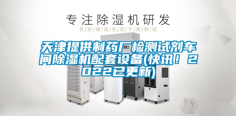 天津提供制藥廠檢測試劑車間除濕機配套設備(快訊！2022已更新)