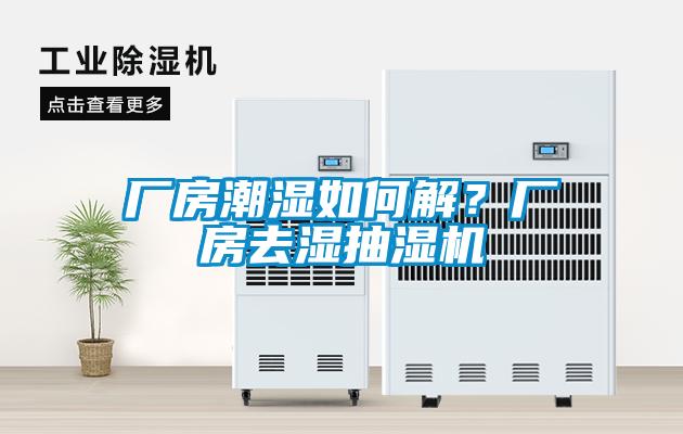廠房潮濕如何解？廠房去濕抽濕機(jī)