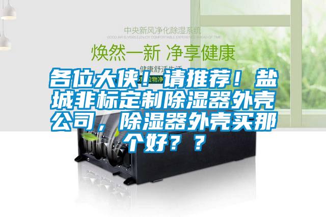 各位大俠！請(qǐng)推薦！鹽城非標(biāo)定制除濕器外殼公司，除濕器外殼買那個(gè)好？？