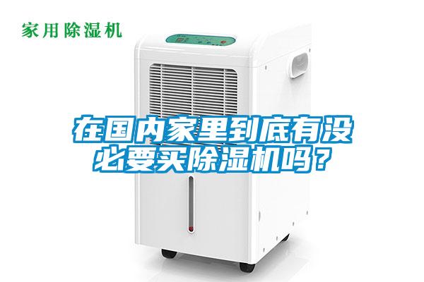在國內(nèi)家里到底有沒必要買除濕機嗎？