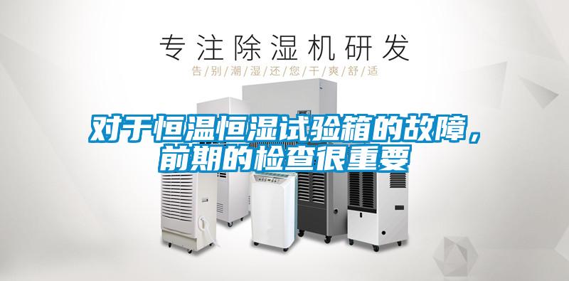 對于恒溫恒濕試驗(yàn)箱的故障，前期的檢查很重要