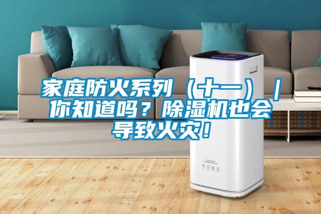 家庭防火系列（十一）｜你知道嗎？除濕機(jī)也會(huì)導(dǎo)致火災(zāi)！