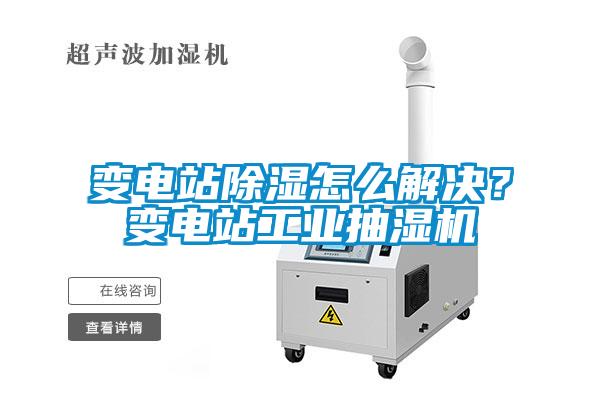 變電站除濕怎么解決？變電站工業(yè)抽濕機(jī)