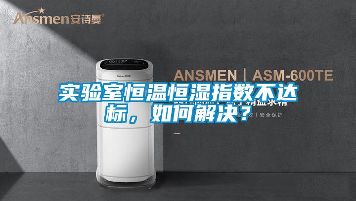 實(shí)驗(yàn)室恒溫恒濕指數(shù)不達(dá)標(biāo)，如何解決？
