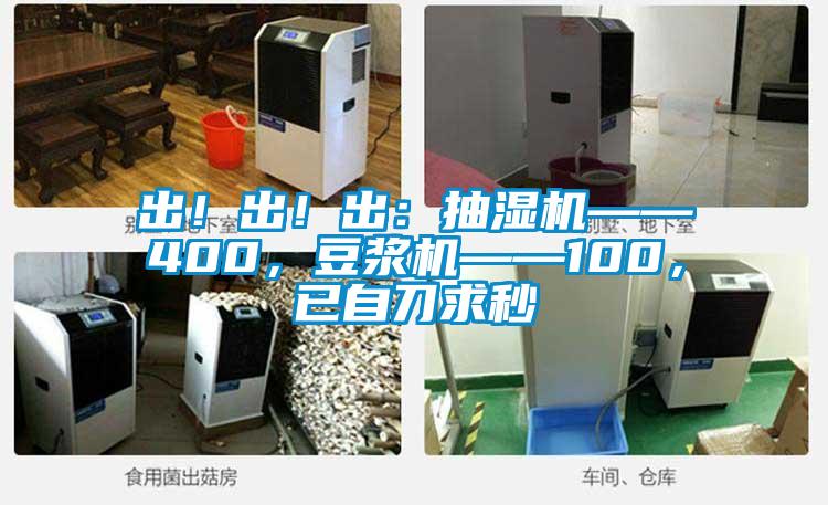出！出！出：抽濕機(jī)——400，豆?jié){機(jī)——100，已自刀求秒