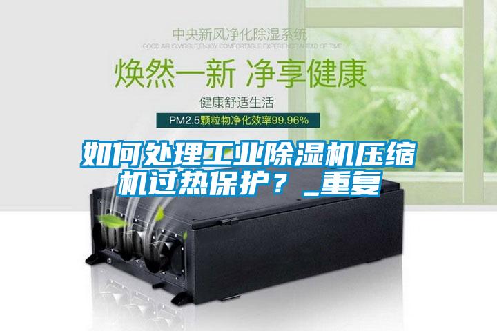 如何處理工業(yè)除濕機壓縮機過熱保護？_重復(fù)