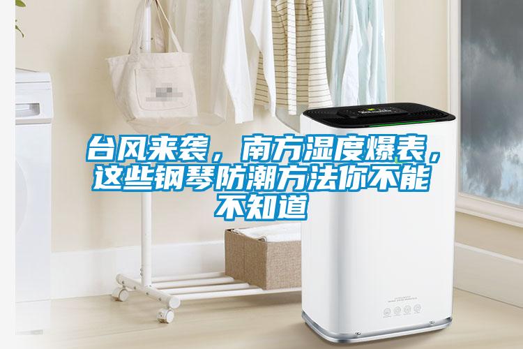 臺(tái)風(fēng)來(lái)襲，南方濕度爆表，這些鋼琴防潮方法你不能不知道