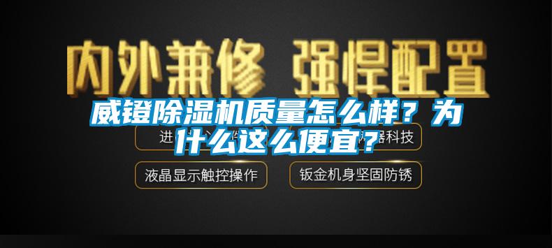 威鐙除濕機質量怎么樣？為什么這么便宜？