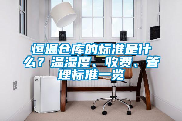 恒溫倉庫的標(biāo)準是什么？溫濕度、收費、管理標(biāo)準一覽