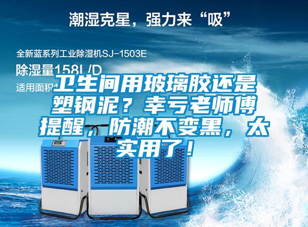 衛(wèi)生間用玻璃膠還是塑鋼泥？幸虧老師傅提醒，防潮不變黑，太實用了！