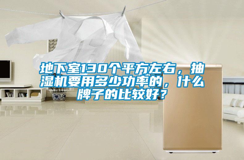 地下室130個(gè)平方左右，抽濕機(jī)要用多少功率的，什么牌子的比較好？
