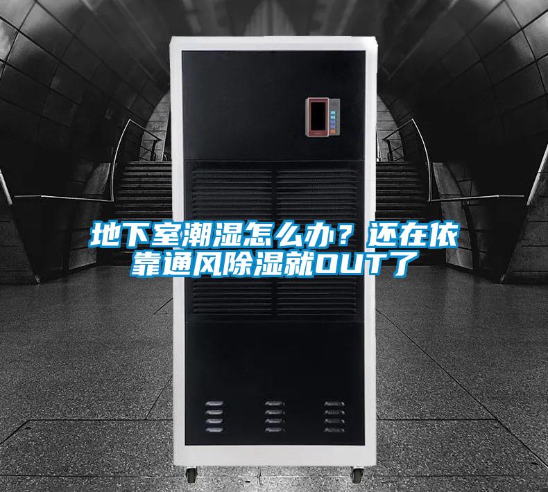 地下室潮濕怎么辦？還在依靠通風除濕就OUT了