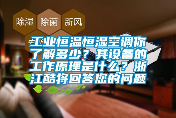 工業(yè)恒溫恒濕空調(diào)你了解多少？其設(shè)備的工作原理是什么？浙江酷將回答您的問題