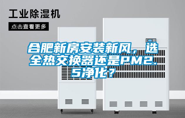 合肥新房安裝新風(fēng)，選全熱交換器還是PM2.5凈化？