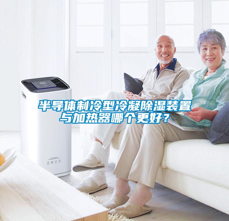 半導(dǎo)體制冷型冷凝除濕裝置與加熱器哪個更好？