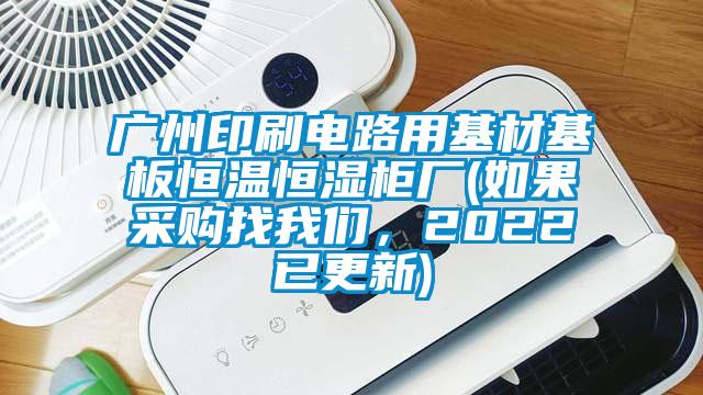 廣州印刷電路用基材基板恒溫恒濕柜廠(如果采購找我們，2022已更新)