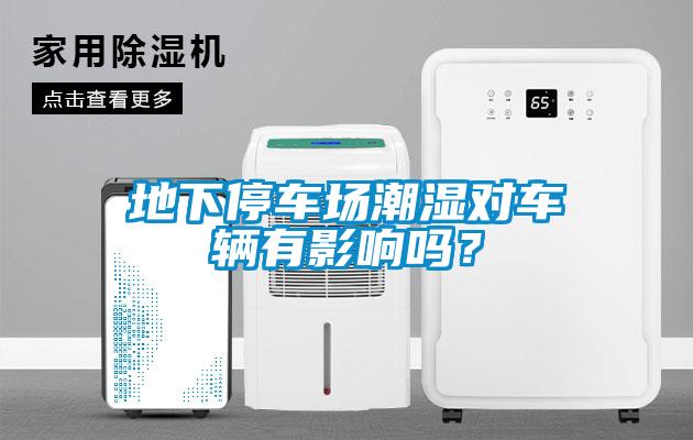 地下停車(chē)場(chǎng)潮濕對(duì)車(chē)輛有影響嗎？