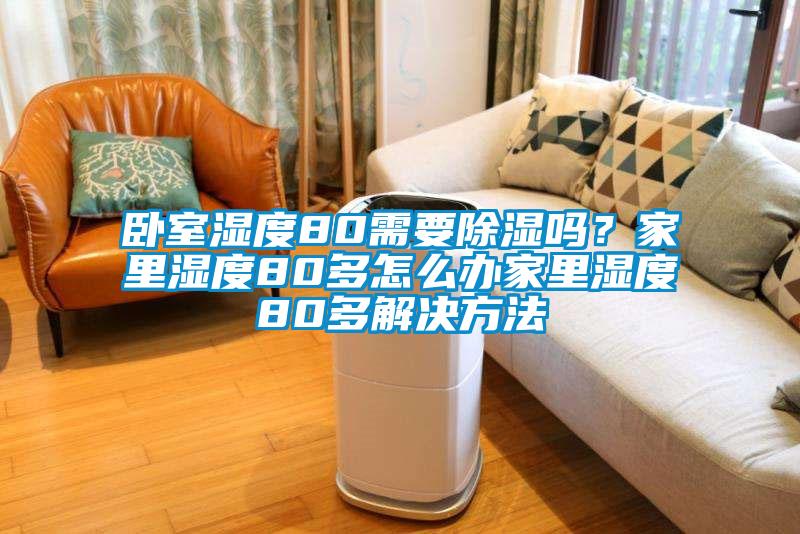 臥室濕度80需要除濕嗎？家里濕度80多怎么辦家里濕度80多解決方法