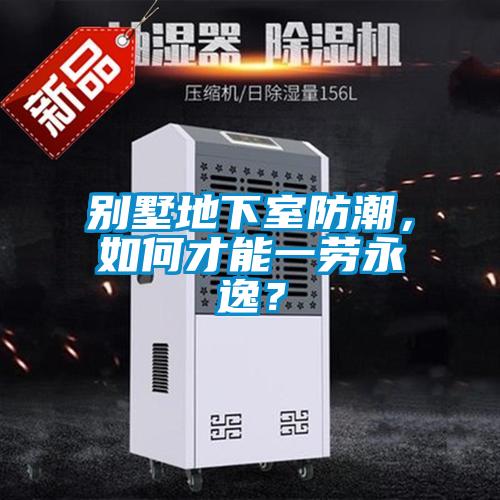 別墅地下室防潮，如何才能一勞永逸？
