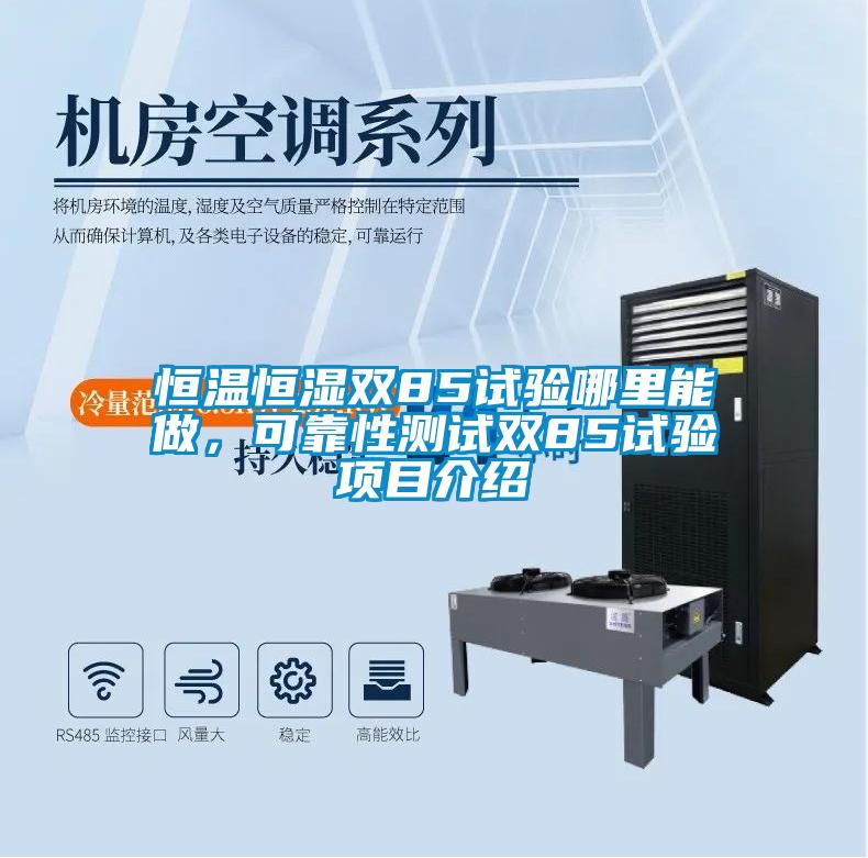 恒溫恒濕雙85試驗?zāi)睦锬茏?，可靠性測試雙85試驗項目介紹