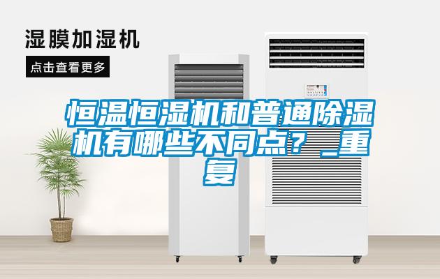 恒溫恒濕機和普通除濕機有哪些不同點？_重復