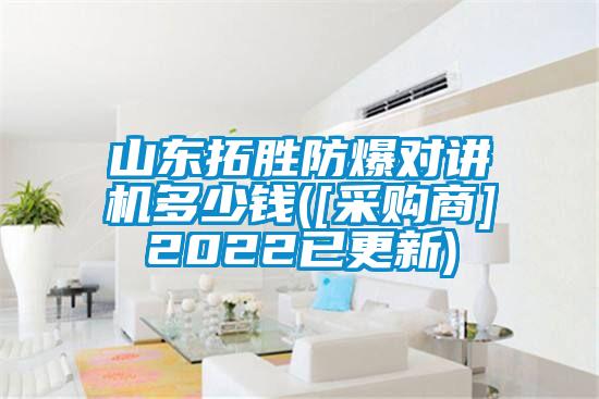 山東拓勝防爆對(duì)講機(jī)多少錢([采購商]2022已更新)