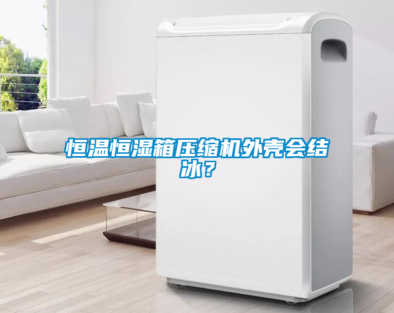 恒溫恒濕箱壓縮機外殼會結冰？