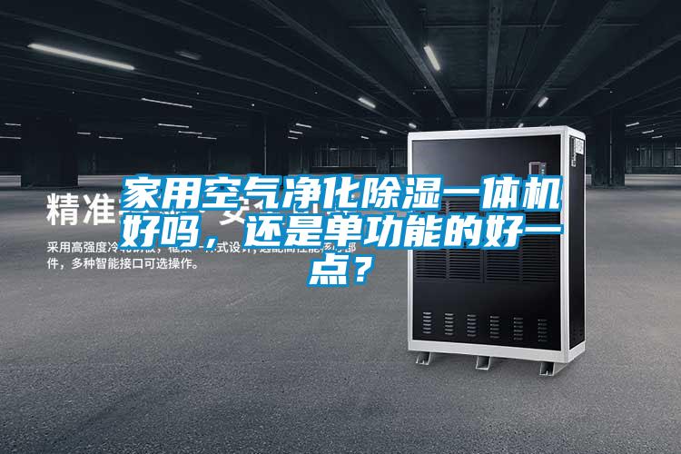 家用空氣凈化除濕一體機(jī)好嗎，還是單功能的好一點(diǎn)？