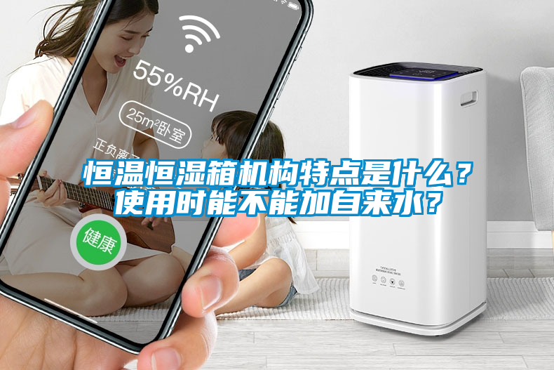 恒溫恒濕箱機(jī)構(gòu)特點(diǎn)是什么？使用時(shí)能不能加自來(lái)水？
