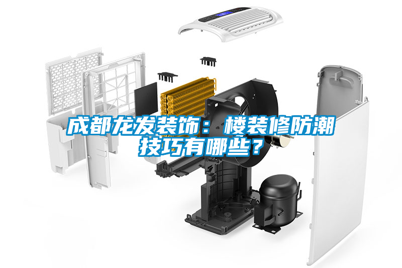 成都龍發(fā)裝飾：樓裝修防潮技巧有哪些？
