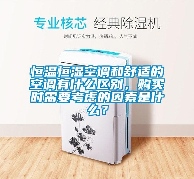 恒溫恒濕空調和舒適的空調有什么區別，購買時需要考慮的因素是什么？
