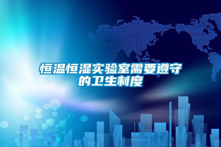恒溫恒濕實驗室需要遵守的衛生制度