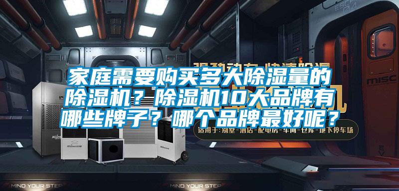 家庭需要購(gòu)買多大除濕量的除濕機(jī)？除濕機(jī)10大品牌有哪些牌子？哪個(gè)品牌最好呢？