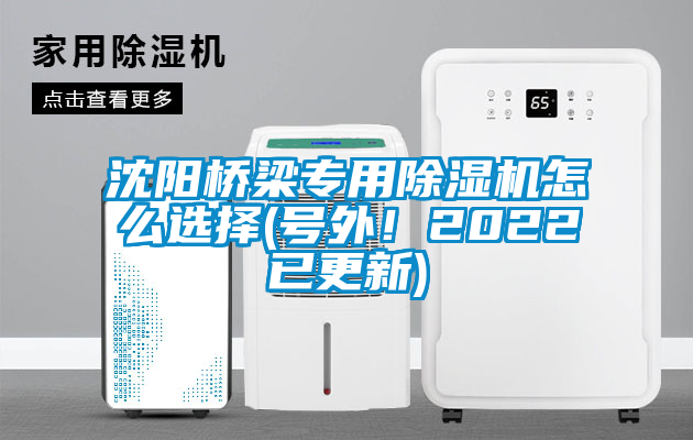 沈陽(yáng)橋梁專用除濕機(jī)怎么選擇(號(hào)外！2022已更新)