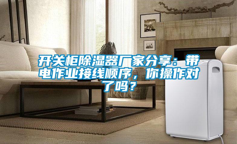 開關(guān)柜除濕器廠家分享：帶電作業(yè)接線順序，你操作對了嗎？