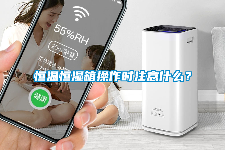 恒溫恒濕箱操作時注意什么？