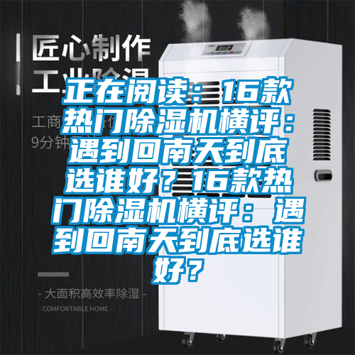 正在閱讀：16款熱門除濕機橫評：遇到回南天到底選誰好？16款熱門除濕機橫評：遇到回南天到底選誰好？